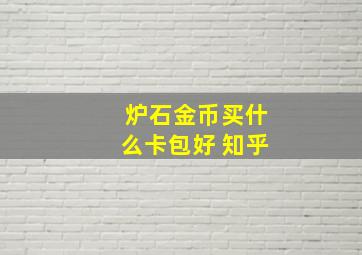 炉石金币买什么卡包好 知乎